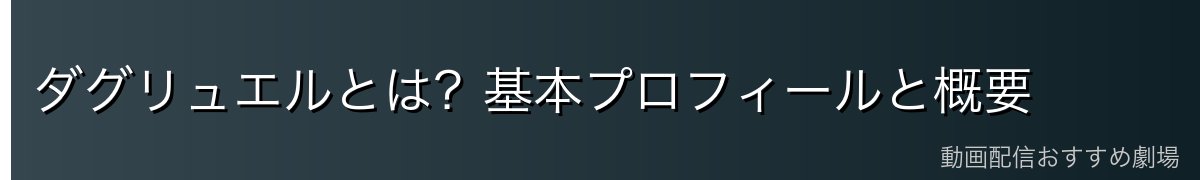 ダグリュエルとは？基本プロフィールと概要