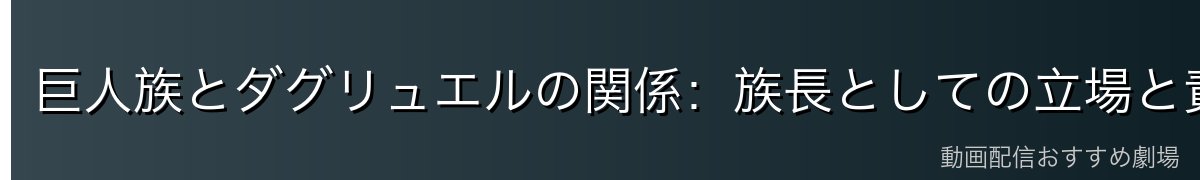 巨人族とダグリュエルの関係：族長としての立場と責任