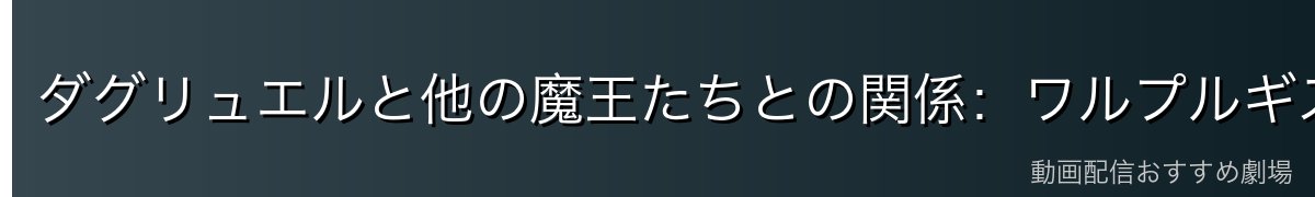 ダグリュエルと他の魔王たちとの関係：ワルプルギスでの立場