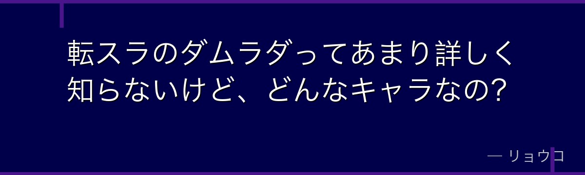 転スラのダムラダってあまり詳しく知らないけど、どんなキャラなの?