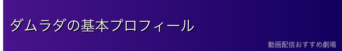 ダムラダの基本プロフィール