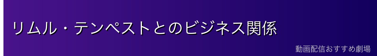 リムル・テンペストとのビジネス関係