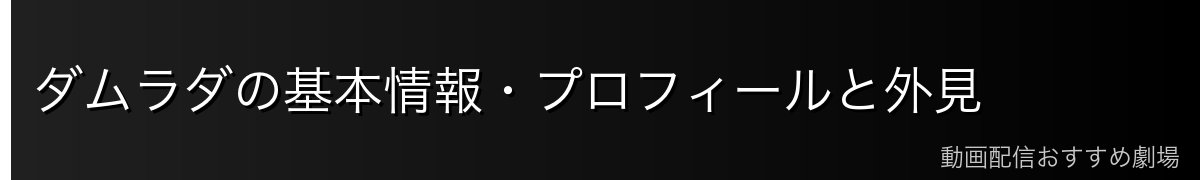 ダムラダの基本情報・プロフィールと外見