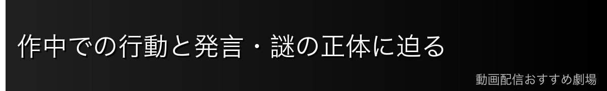 作中での行動と発言・謎の正体に迫る