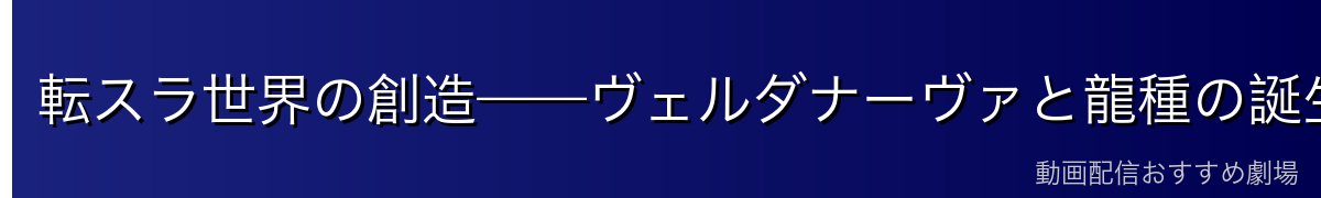 転スラ世界の創造——ヴェルダナーヴァと龍種の誕生
