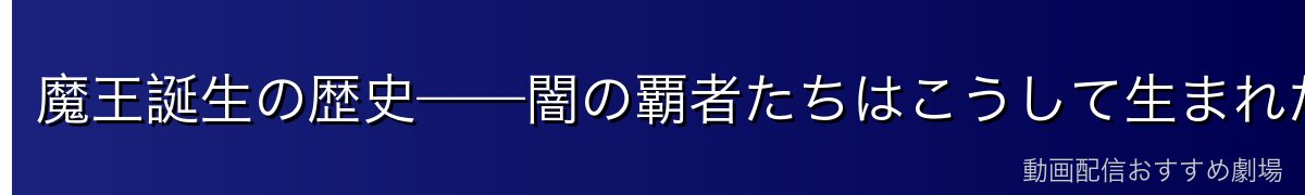 魔王誕生の歴史——闇の覇者たちはこうして生まれた