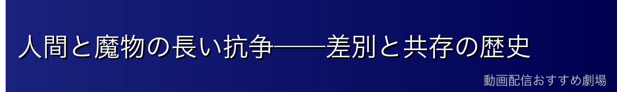 人間と魔物の長い抗争——差別と共存の歴史
