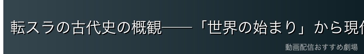 転スラの古代史の概観──「世界の始まり」から現代まで