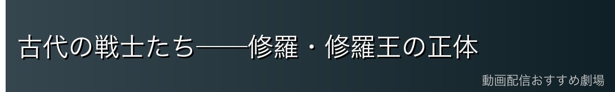 古代の戦士たち──修羅・修羅王の正体