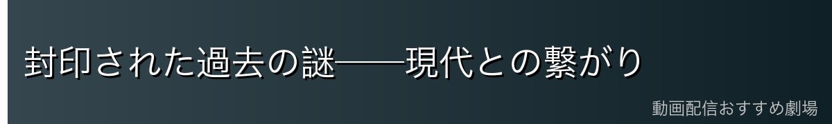 封印された過去の謎──現代との繋がり