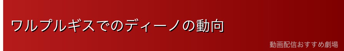 ワルプルギスでのディーノの動向