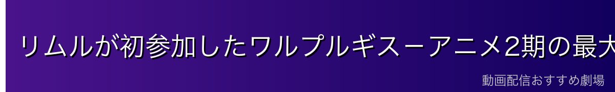 リムルが初参加したワルプルギス－アニメ2期の最大の山場