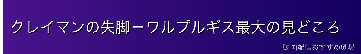 クレイマンの失脚－ワルプルギス最大の見どころ