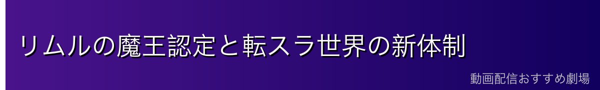 リムルの魔王認定と転スラ世界の新体制