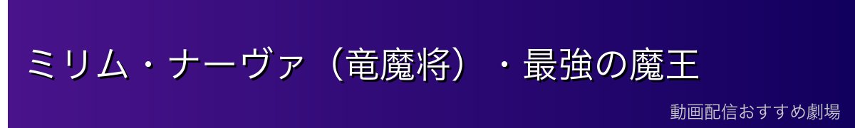 ミリム・ナーヴァ（竜魔将）・最強の魔王
