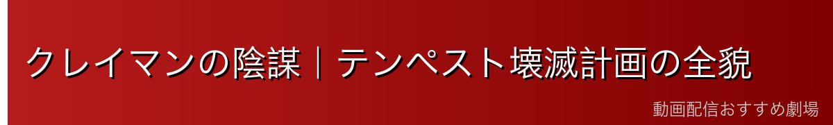 クレイマンの陰謀｜テンペスト壊滅計画の全貌