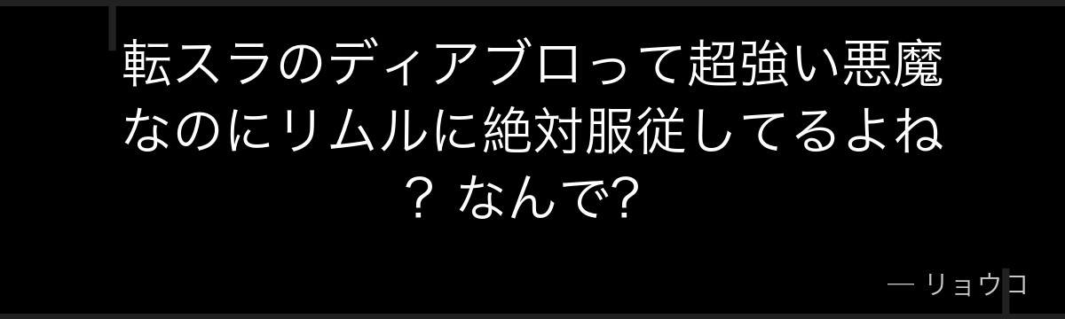 転スラのディアブロって超強い悪魔なのにリムルに絶対服従してるよね？なんで？