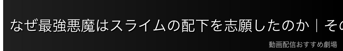 なぜ最強悪魔はスライムの配下を志願したのか｜その真意を深掘り