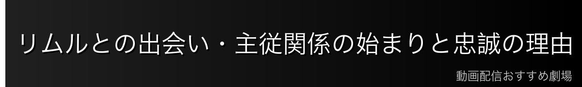 リムルとの出会い・主従関係の始まりと忠誠の理由