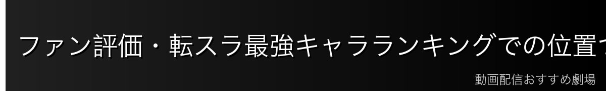 ファン評価・転スラ最強キャラランキングでの位置づけ