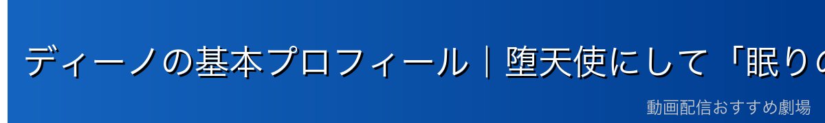 ディーノの基本プロフィール｜堕天使にして「眠りの魔王」