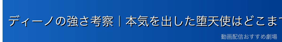 ディーノの強さ考察｜本気を出した堕天使はどこまで強いのか