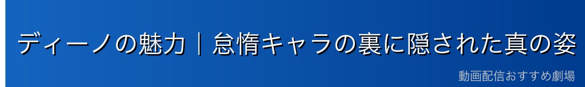 ディーノの魅力｜怠惰キャラの裏に隠された真の姿