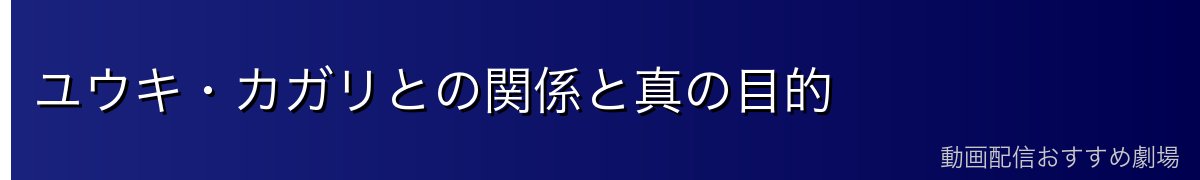 ユウキ・カガリとの関係と真の目的