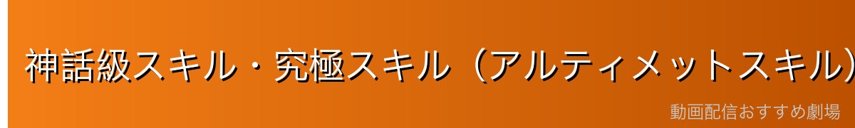 神話級スキル・究極スキル（アルティメットスキル）とは