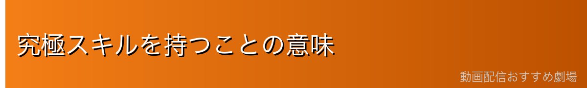 究極スキルを持つことの意味