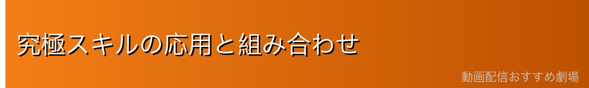究極スキルの応用と組み合わせ