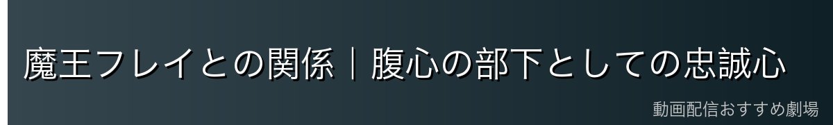 魔王フレイとの関係｜腹心の部下としての忠誠心