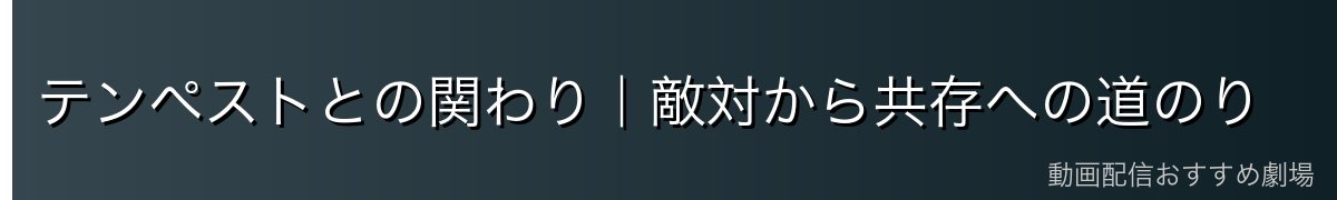 テンペストとの関わり｜敵対から共存への道のり