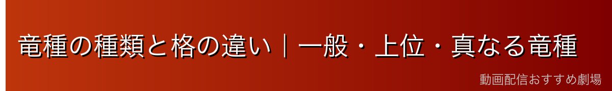竜種の種類と格の違い｜一般・上位・真なる竜種