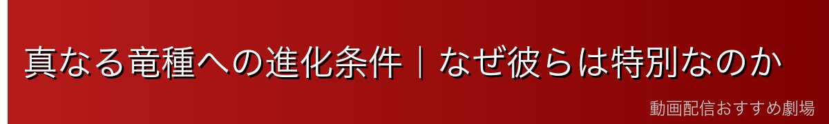 真なる竜種への進化条件｜なぜ彼らは特別なのか