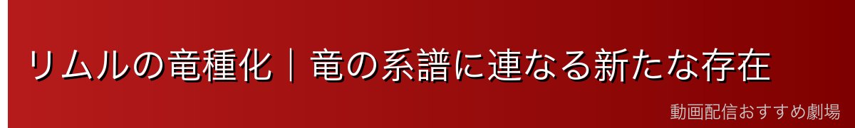 リムルの竜種化｜竜の系譜に連なる新たな存在