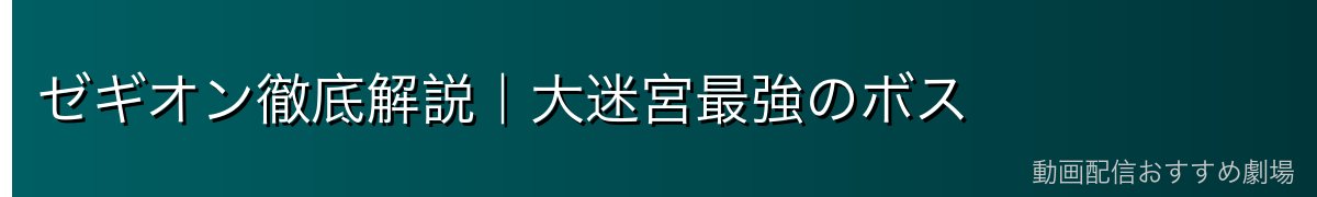 ゼギオン徹底解説｜大迷宮最強のボス