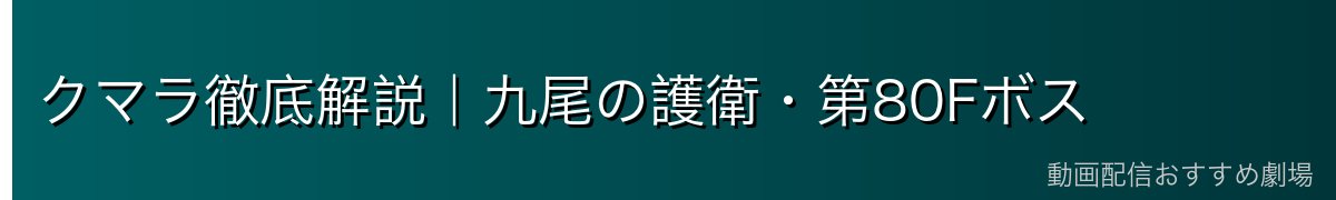 クマラ徹底解説｜九尾の護衛・第80Fボス