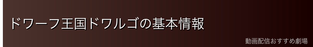 ドワーフ王国ドワルゴの基本情報