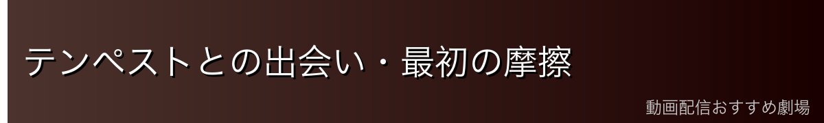 テンペストとの出会い・最初の摩擦