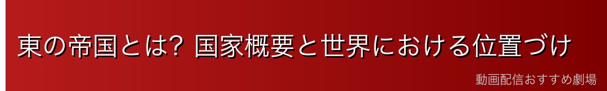 東の帝国とは？国家概要と世界における位置づけ
