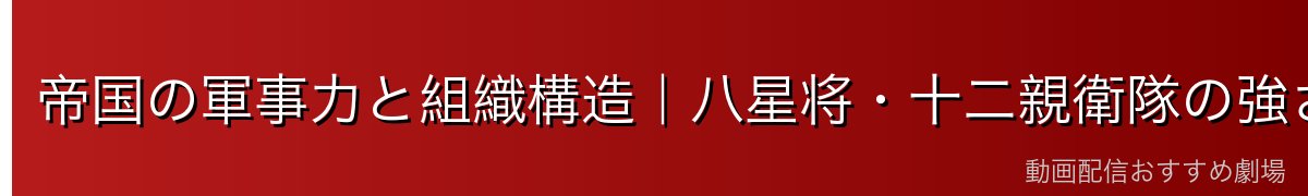 帝国の軍事力と組織構造｜八星将・十二親衛隊の強さ