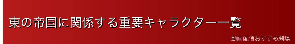 東の帝国に関係する重要キャラクター一覧