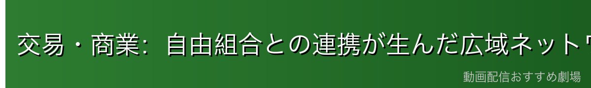 交易・商業：自由組合との連携が生んだ広域ネットワーク