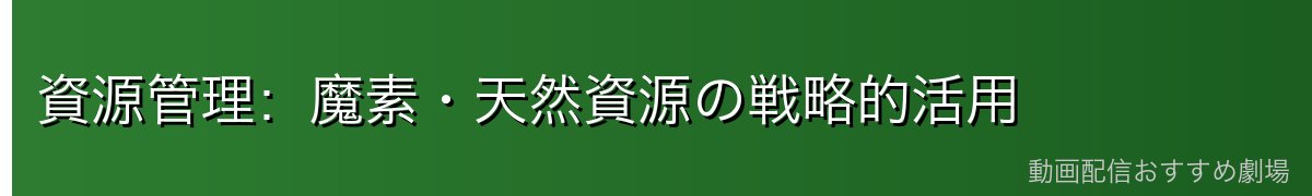 資源管理：魔素・天然資源の戦略的活用