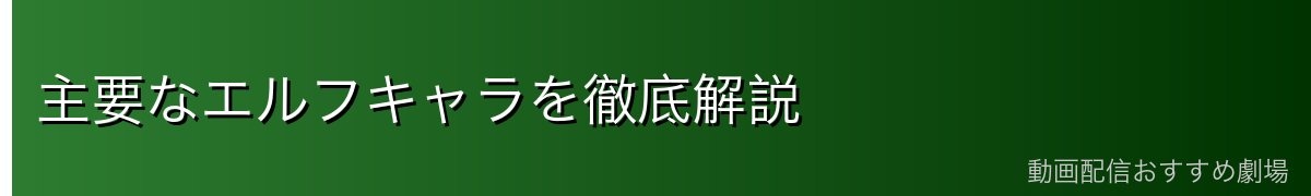 主要なエルフキャラを徹底解説