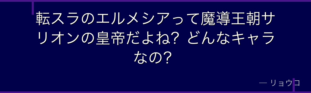 転スラのエルメシアって魔導王朝サリオンの皇帝だよね？どんなキャラなの？