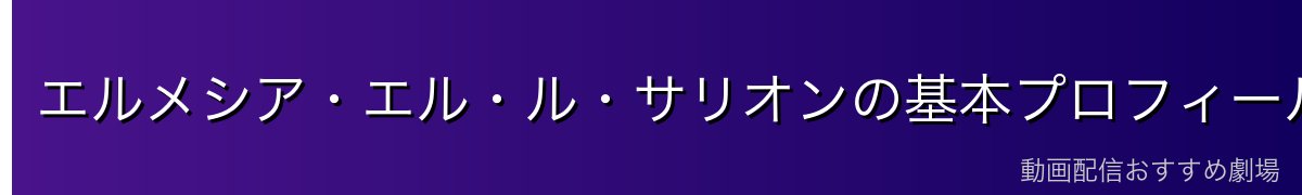 エルメシア・エル・ル・サリオンの基本プロフィール