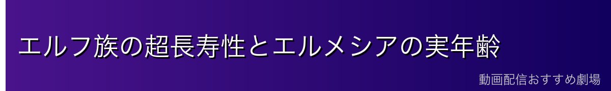 エルフ族の超長寿性とエルメシアの実年齢