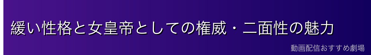 緩い性格と女皇帝としての権威・二面性の魅力